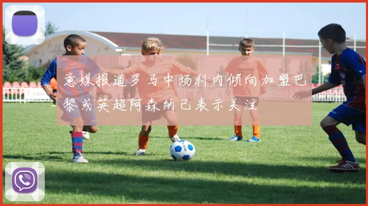 意媒报道罗马中场科内倾向加盟巴黎或英超阿森纳已表示关注