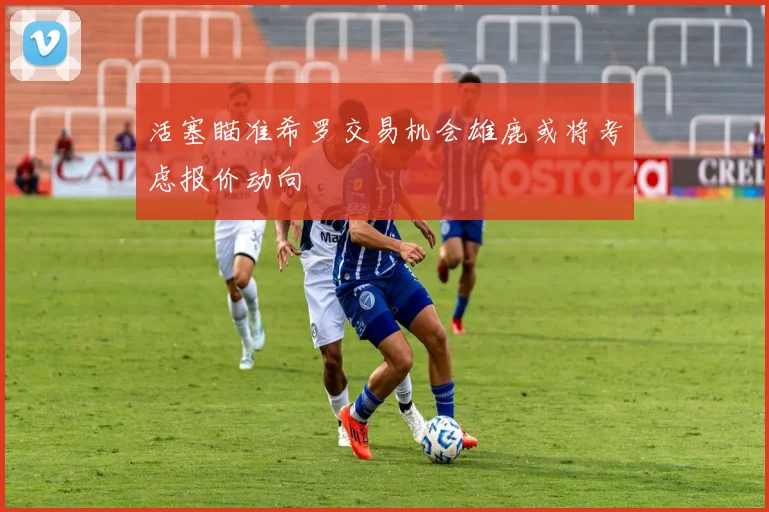 活塞瞄准希罗交易机会雄鹿或将考虑报价动向