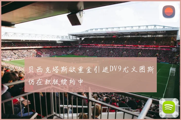 贝西克塔斯欲重金引进DV9尤文图斯仍在积极续约中