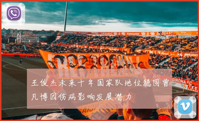 王俊杰未来十年国家队地位稳固曾凡博因伤病影响发展潜力