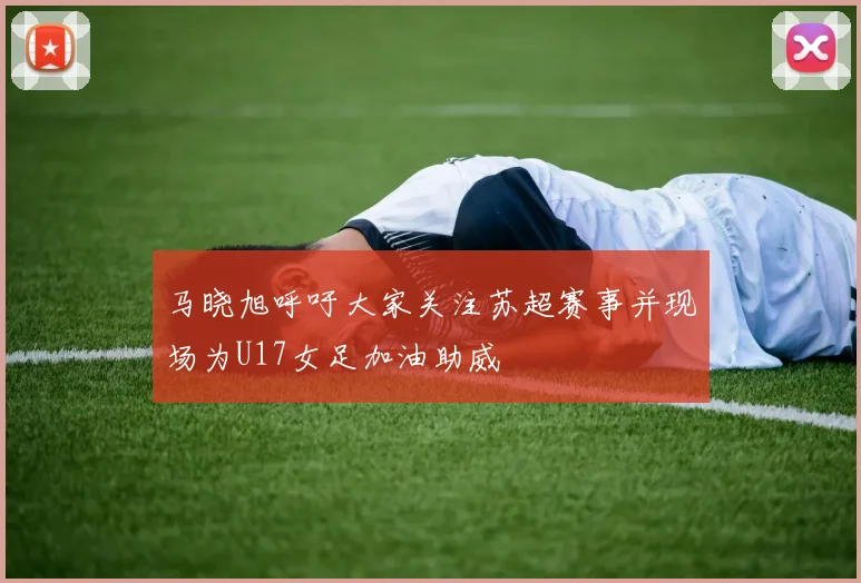 马晓旭呼吁大家关注苏超赛事并现场为U17女足加油助威