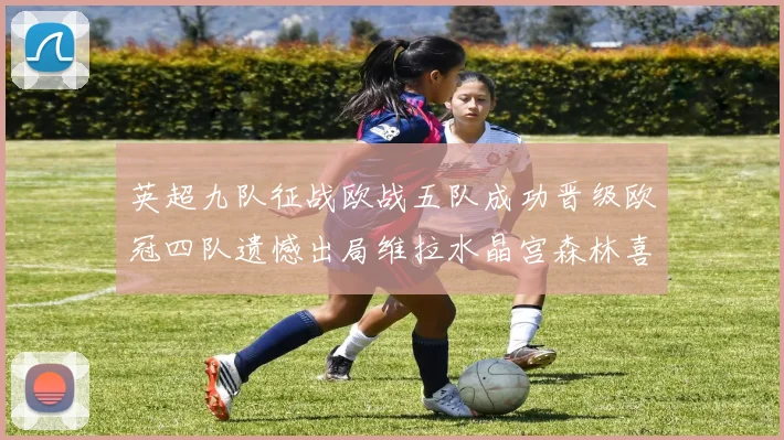 英超九队征战欧战五队成功晋级欧冠四队遗憾出局维拉水晶宫森林喜获晋级资格